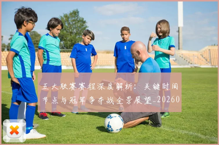 五大联赛赛程深度解析：关键时间节点与冠军争夺战全景展望_20260611141826