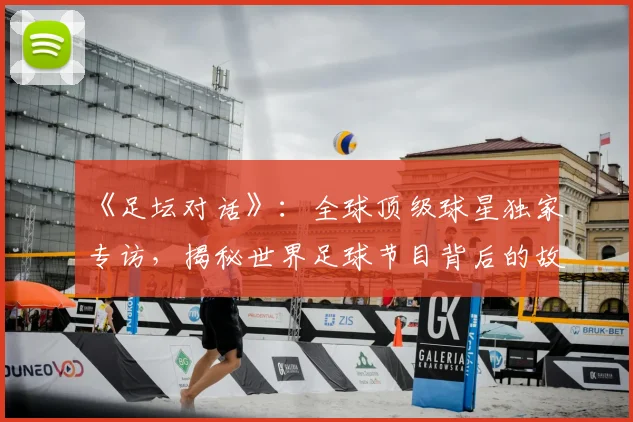 《足坛对话》：全球顶级球星独家专访，揭秘世界足球节目背后的故事_20260608195114
