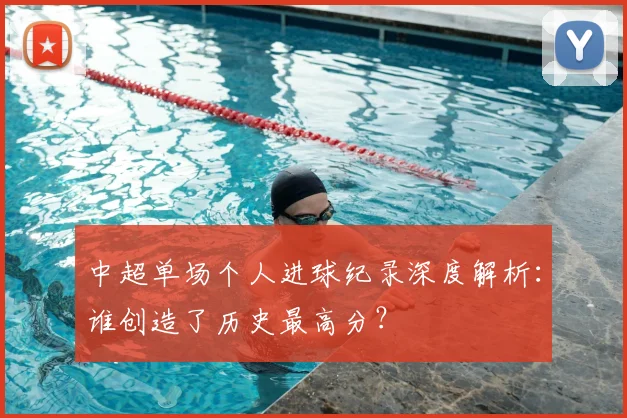 中超单场个人进球纪录深度解析：谁创造了历史最高分？