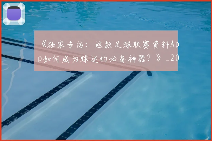 《独家专访：这款足球联赛资料App如何成为球迷的必备神器？》_20260608195100